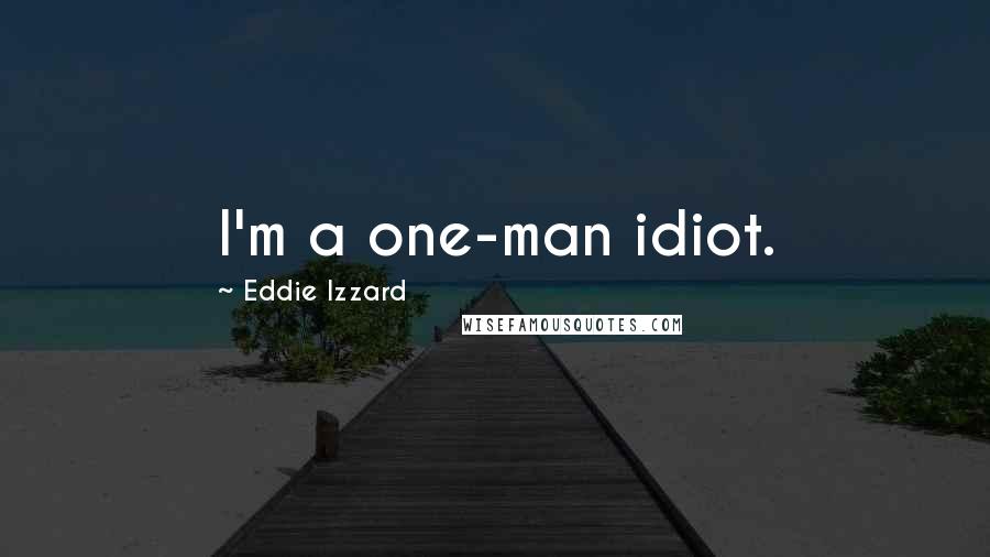 Eddie Izzard Quotes: I'm a one-man idiot.