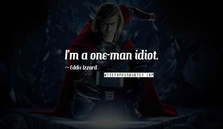 Eddie Izzard Quotes: I'm a one-man idiot.