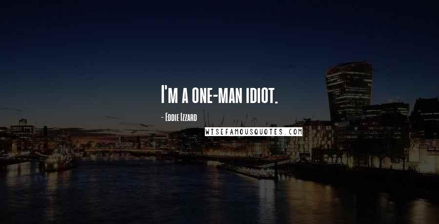 Eddie Izzard Quotes: I'm a one-man idiot.