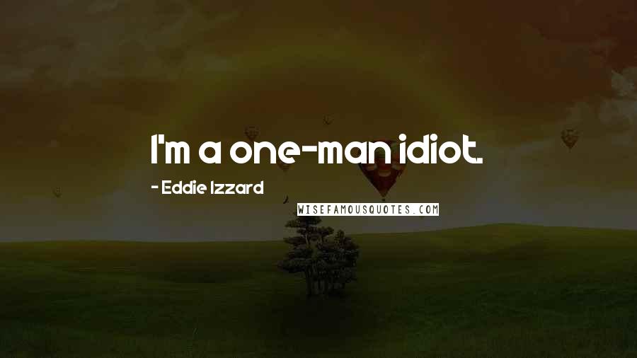 Eddie Izzard Quotes: I'm a one-man idiot.