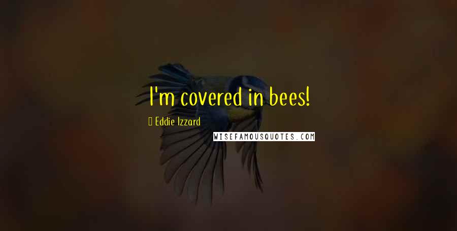 Eddie Izzard Quotes: I'm covered in bees!