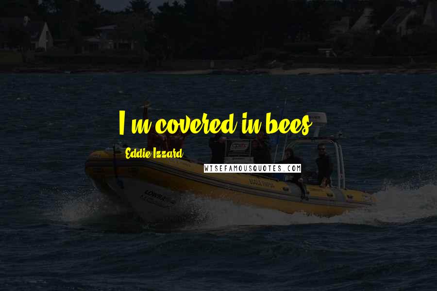 Eddie Izzard Quotes: I'm covered in bees!