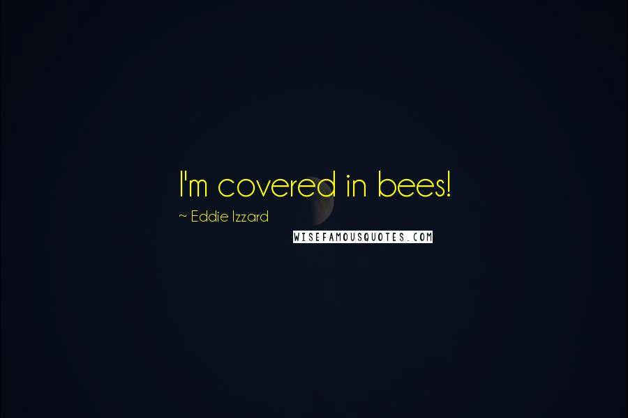 Eddie Izzard Quotes: I'm covered in bees!