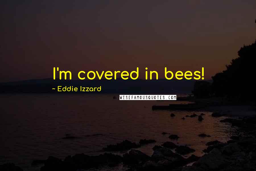 Eddie Izzard Quotes: I'm covered in bees!