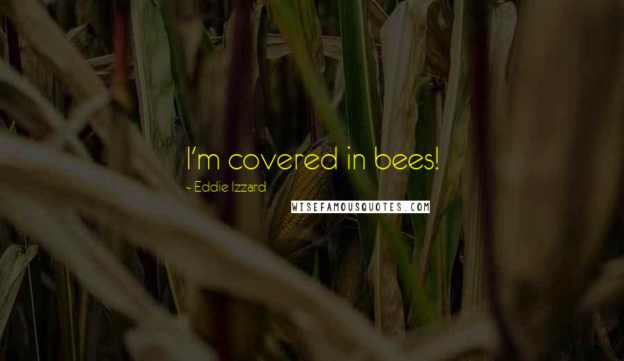 Eddie Izzard Quotes: I'm covered in bees!