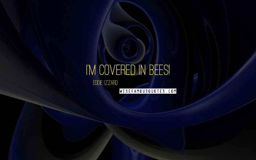 Eddie Izzard Quotes: I'm covered in bees!