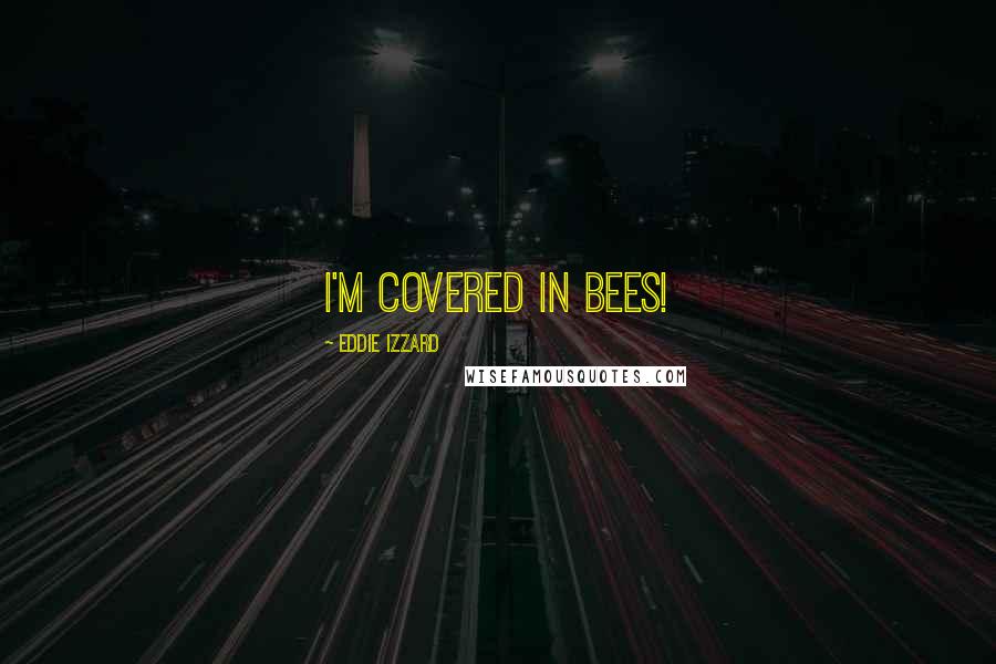 Eddie Izzard Quotes: I'm covered in bees!