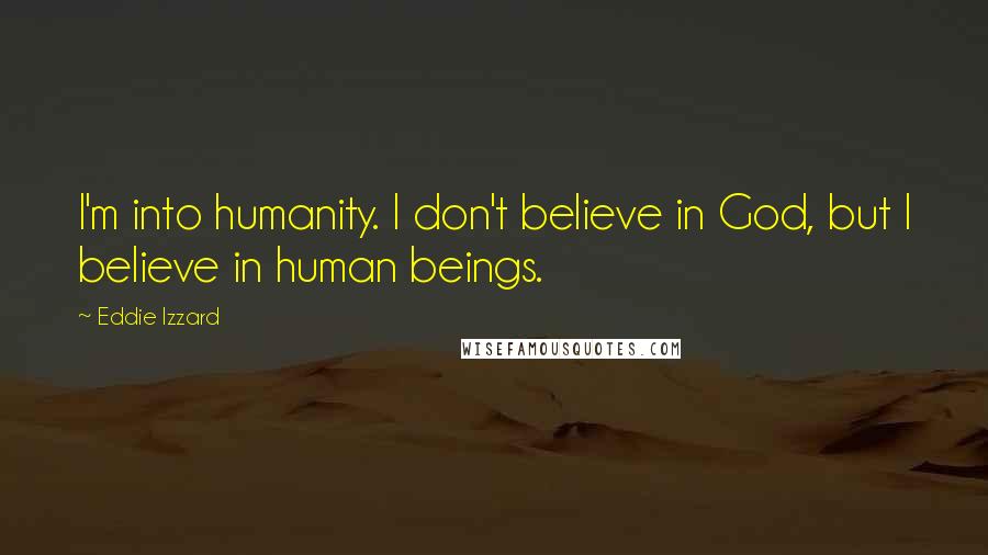 Eddie Izzard Quotes: I'm into humanity. I don't believe in God, but I believe in human beings.