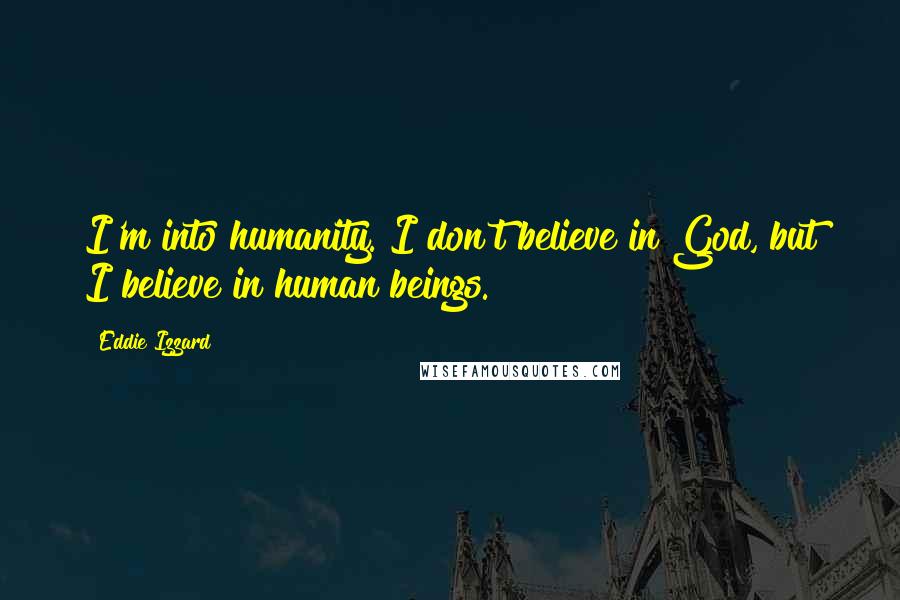 Eddie Izzard Quotes: I'm into humanity. I don't believe in God, but I believe in human beings.