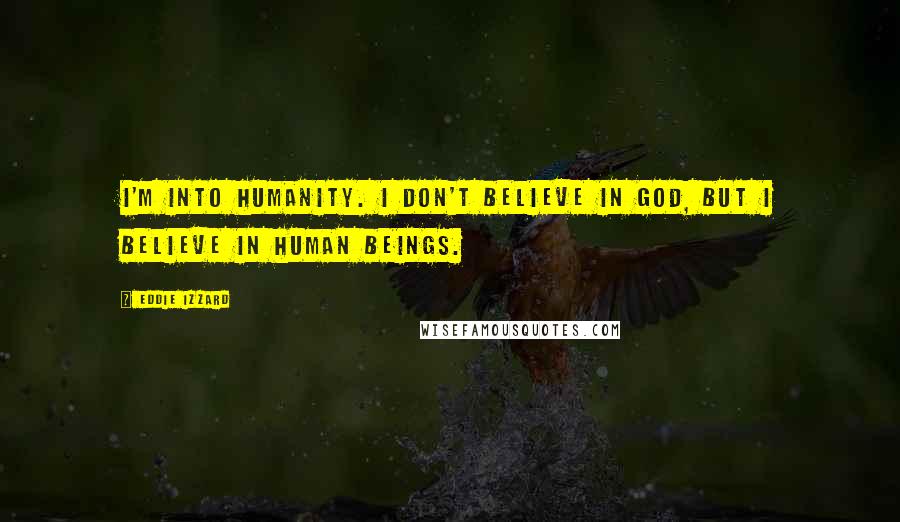 Eddie Izzard Quotes: I'm into humanity. I don't believe in God, but I believe in human beings.