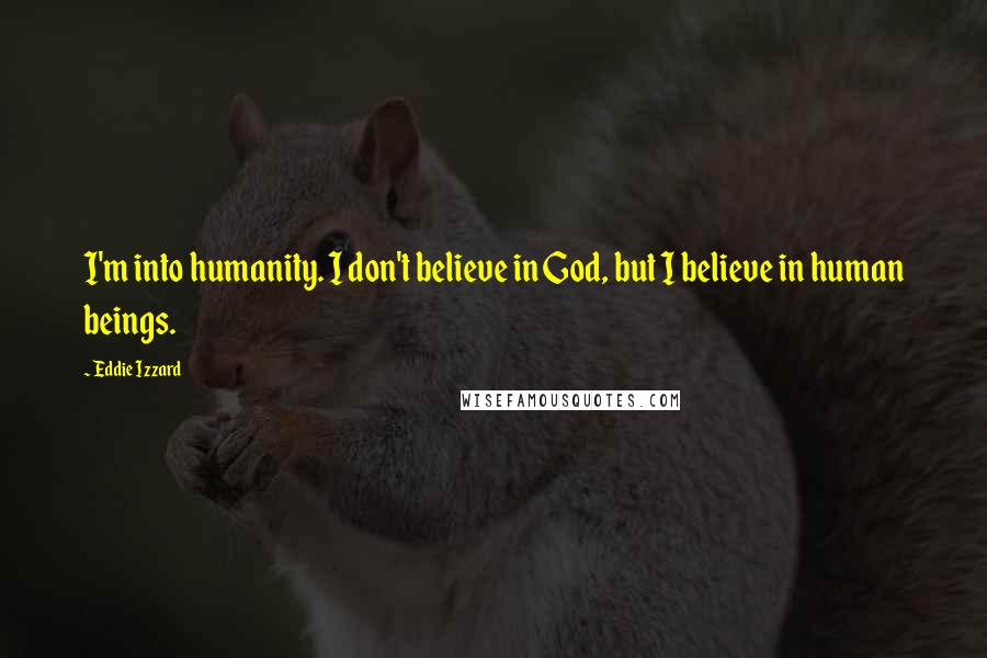Eddie Izzard Quotes: I'm into humanity. I don't believe in God, but I believe in human beings.