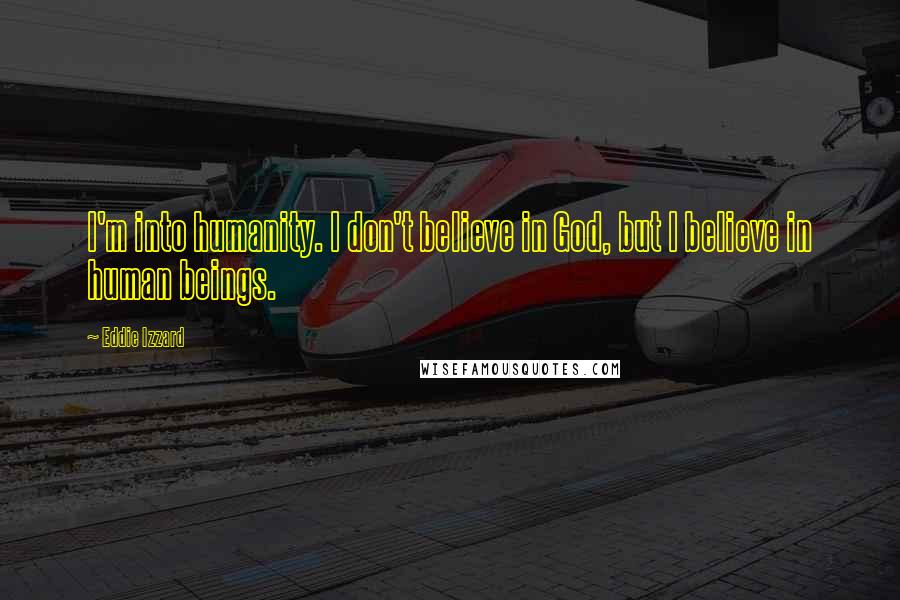 Eddie Izzard Quotes: I'm into humanity. I don't believe in God, but I believe in human beings.
