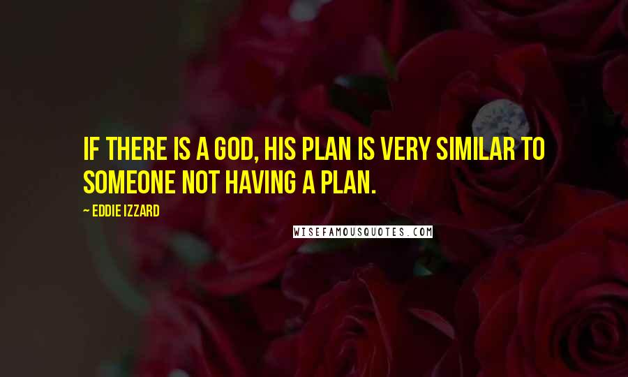 Eddie Izzard Quotes: If there is a God, his plan is very similar to someone not having a plan.