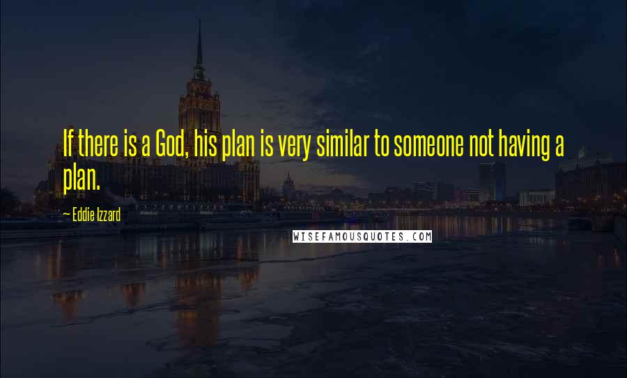 Eddie Izzard Quotes: If there is a God, his plan is very similar to someone not having a plan.