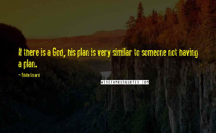 Eddie Izzard Quotes: If there is a God, his plan is very similar to someone not having a plan.