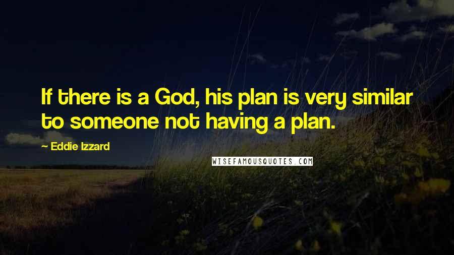 Eddie Izzard Quotes: If there is a God, his plan is very similar to someone not having a plan.