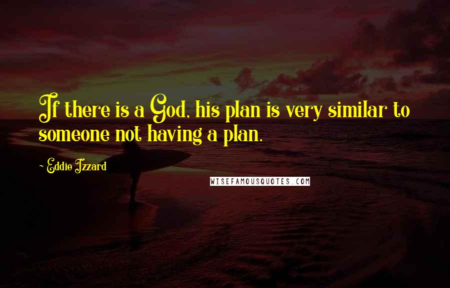 Eddie Izzard Quotes: If there is a God, his plan is very similar to someone not having a plan.