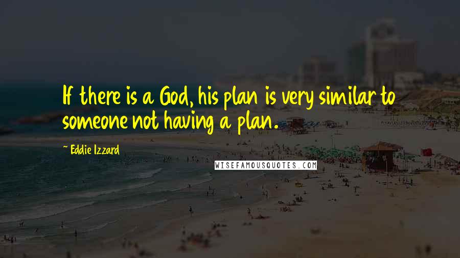 Eddie Izzard Quotes: If there is a God, his plan is very similar to someone not having a plan.