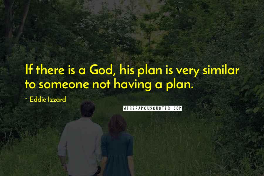 Eddie Izzard Quotes: If there is a God, his plan is very similar to someone not having a plan.