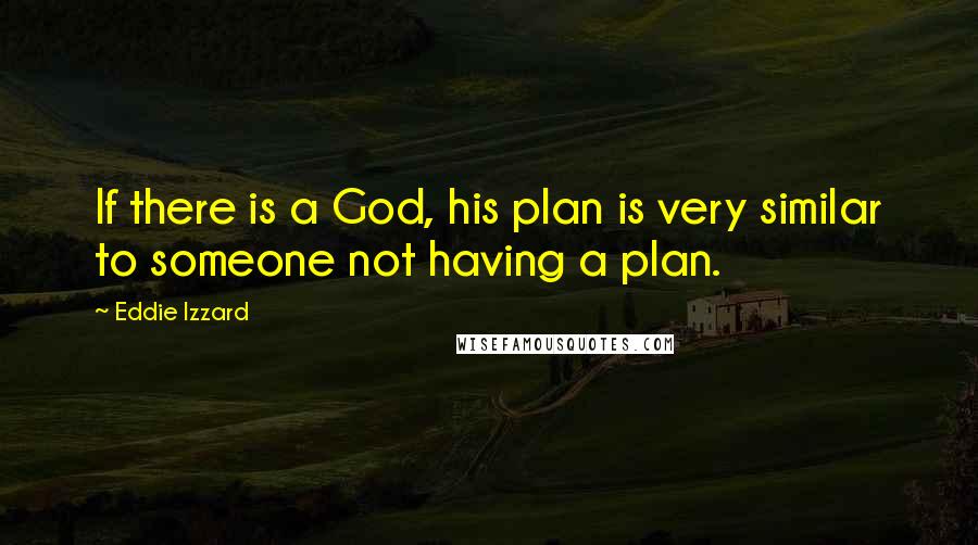 Eddie Izzard Quotes: If there is a God, his plan is very similar to someone not having a plan.