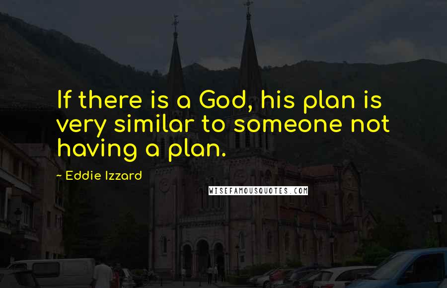 Eddie Izzard Quotes: If there is a God, his plan is very similar to someone not having a plan.
