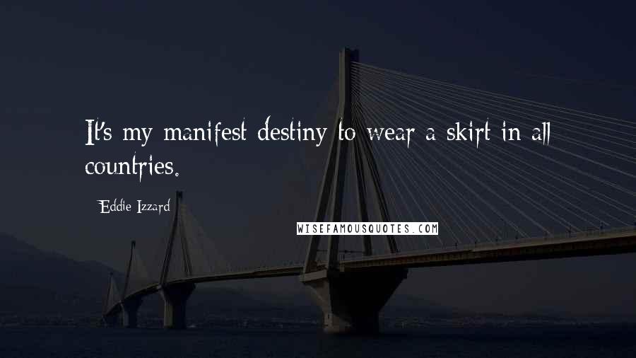 Eddie Izzard Quotes: It's my manifest destiny to wear a skirt in all countries.