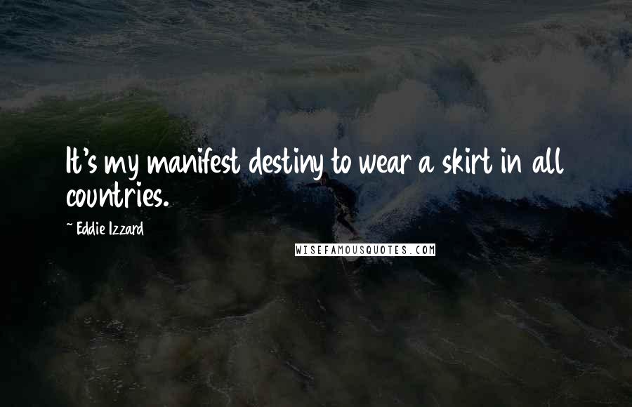 Eddie Izzard Quotes: It's my manifest destiny to wear a skirt in all countries.