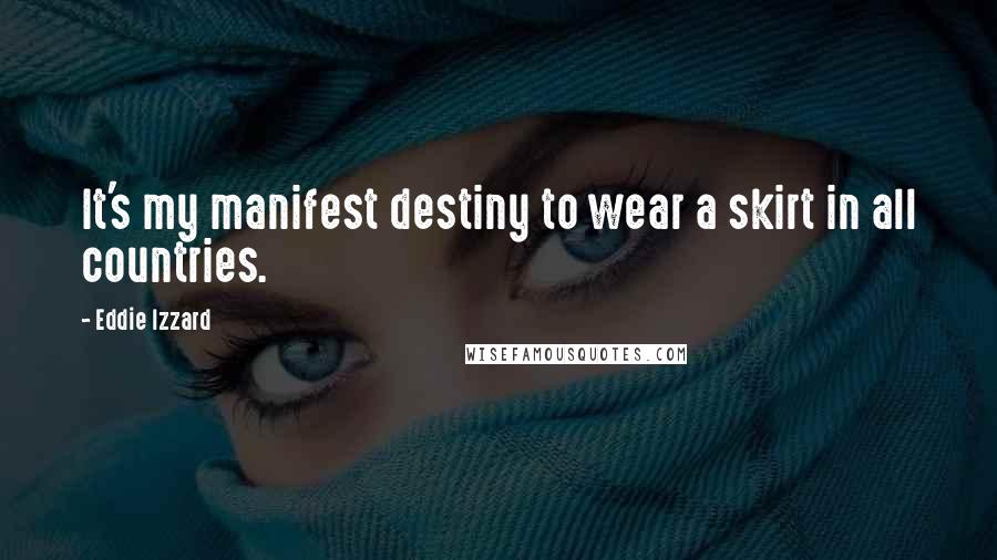 Eddie Izzard Quotes: It's my manifest destiny to wear a skirt in all countries.