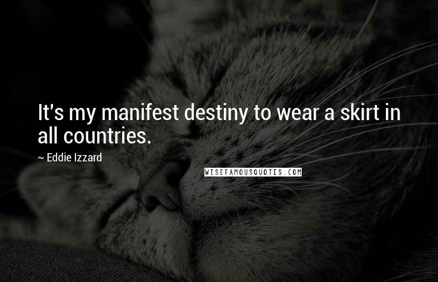 Eddie Izzard Quotes: It's my manifest destiny to wear a skirt in all countries.