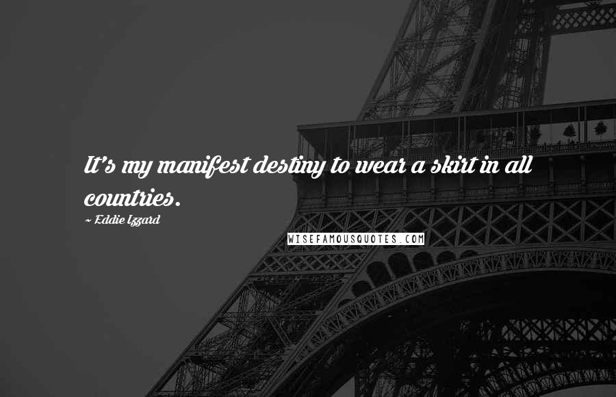 Eddie Izzard Quotes: It's my manifest destiny to wear a skirt in all countries.