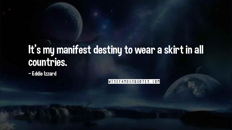 Eddie Izzard Quotes: It's my manifest destiny to wear a skirt in all countries.