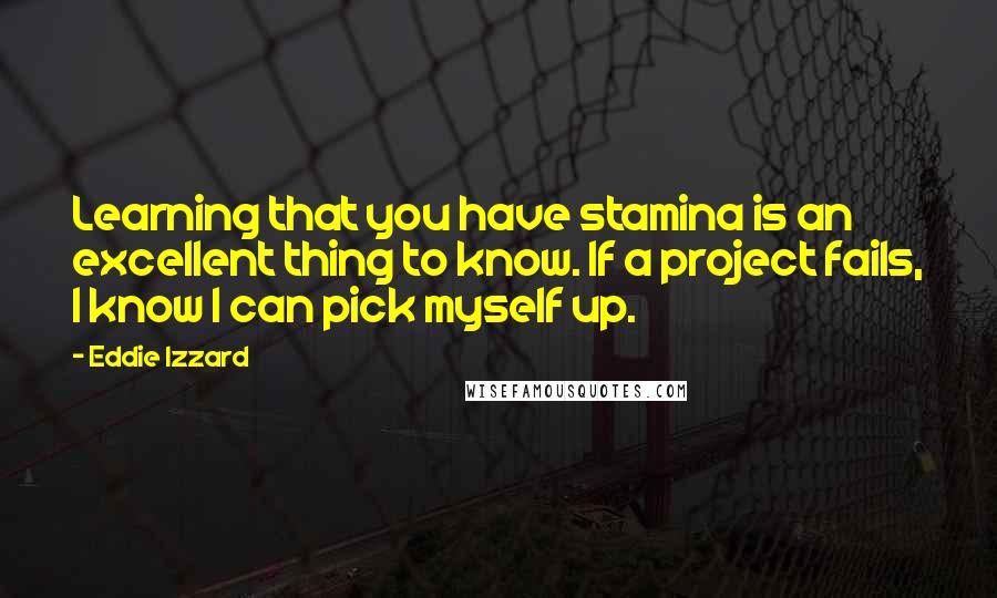 Eddie Izzard Quotes: Learning that you have stamina is an excellent thing to know. If a project fails, I know I can pick myself up.