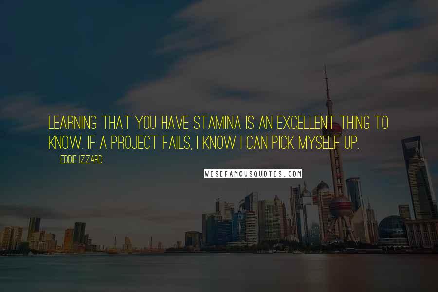 Eddie Izzard Quotes: Learning that you have stamina is an excellent thing to know. If a project fails, I know I can pick myself up.