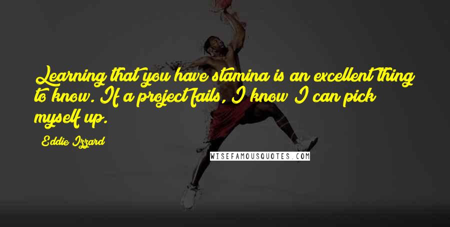 Eddie Izzard Quotes: Learning that you have stamina is an excellent thing to know. If a project fails, I know I can pick myself up.