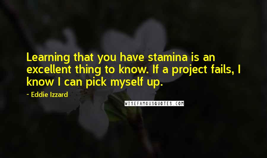 Eddie Izzard Quotes: Learning that you have stamina is an excellent thing to know. If a project fails, I know I can pick myself up.