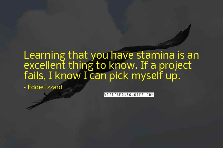 Eddie Izzard Quotes: Learning that you have stamina is an excellent thing to know. If a project fails, I know I can pick myself up.