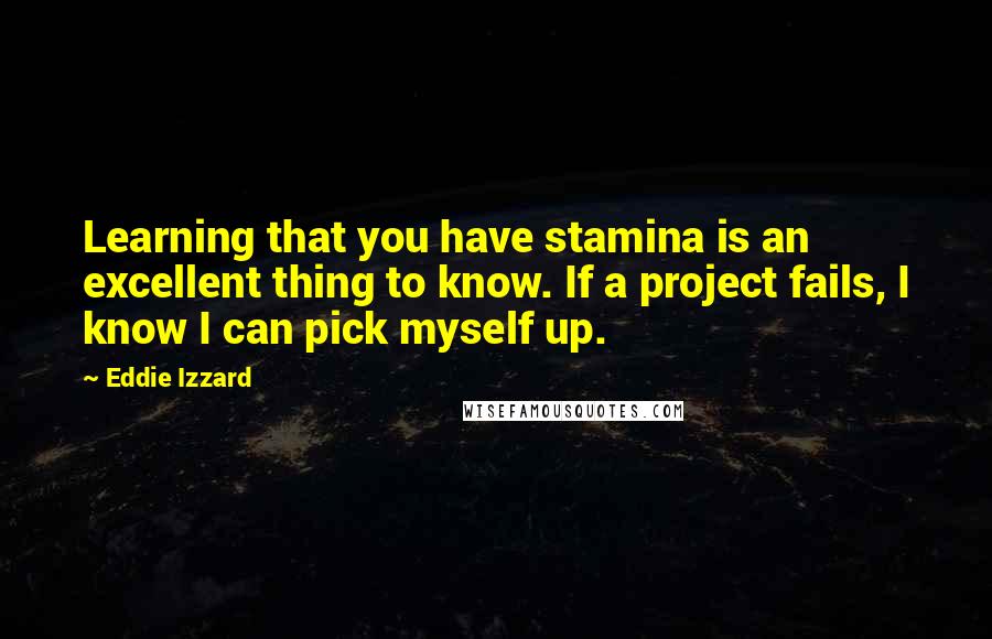 Eddie Izzard Quotes: Learning that you have stamina is an excellent thing to know. If a project fails, I know I can pick myself up.