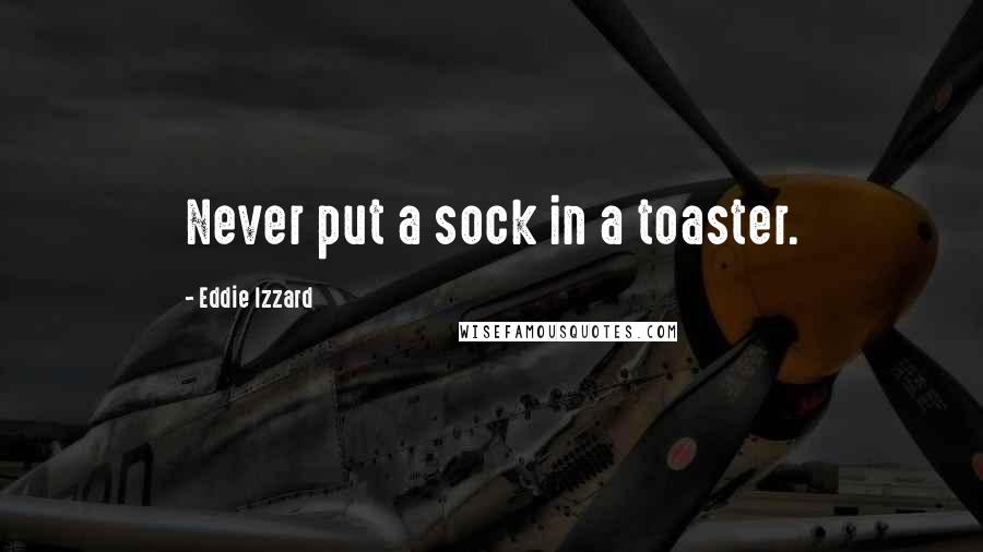 Eddie Izzard Quotes: Never put a sock in a toaster.