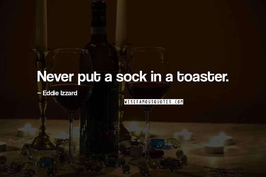Eddie Izzard Quotes: Never put a sock in a toaster.