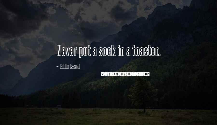 Eddie Izzard Quotes: Never put a sock in a toaster.