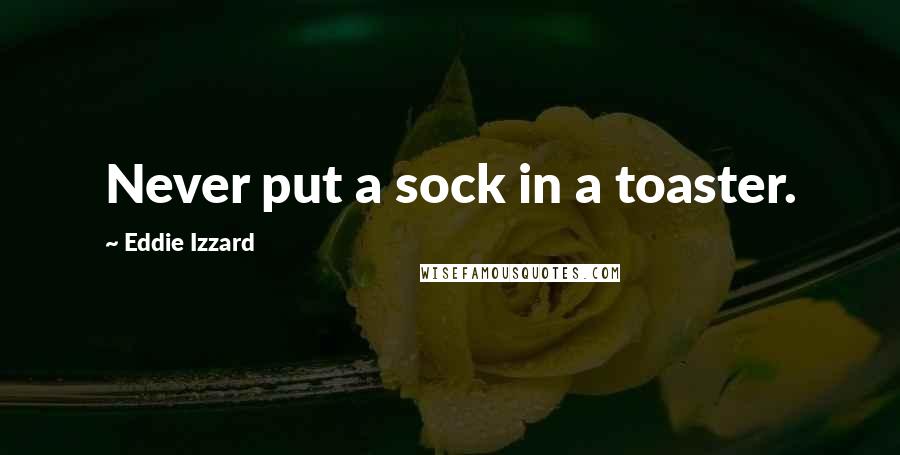 Eddie Izzard Quotes: Never put a sock in a toaster.