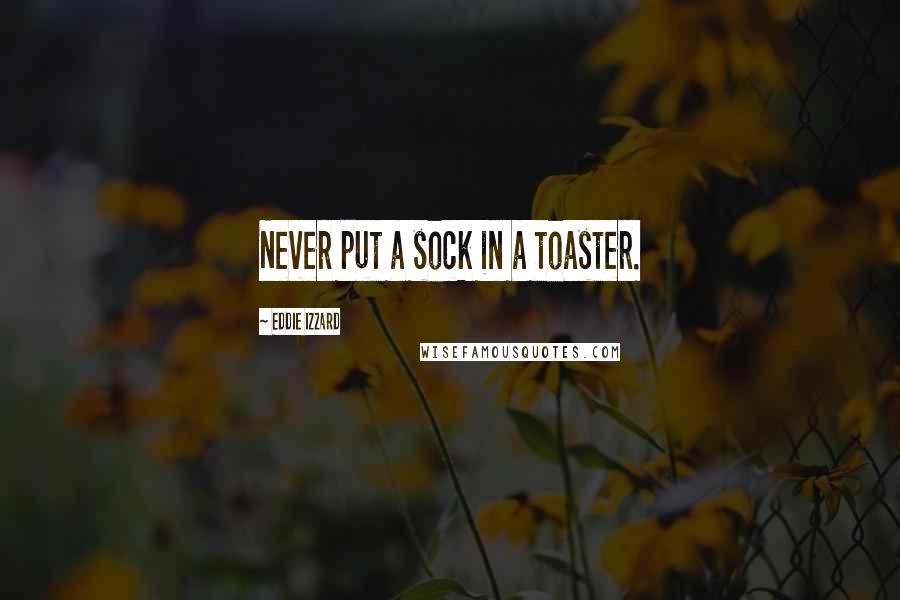 Eddie Izzard Quotes: Never put a sock in a toaster.