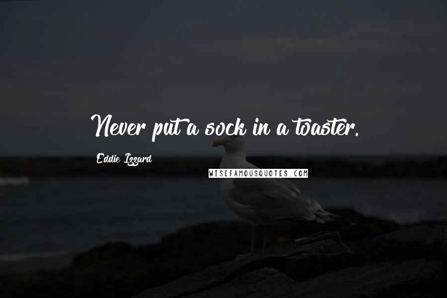 Eddie Izzard Quotes: Never put a sock in a toaster.