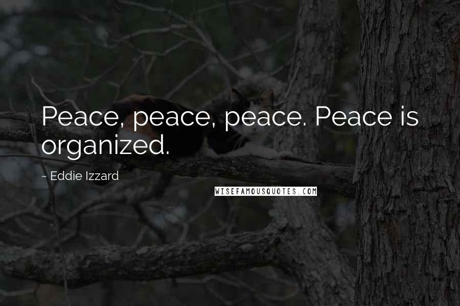 Eddie Izzard Quotes: Peace, peace, peace. Peace is organized.