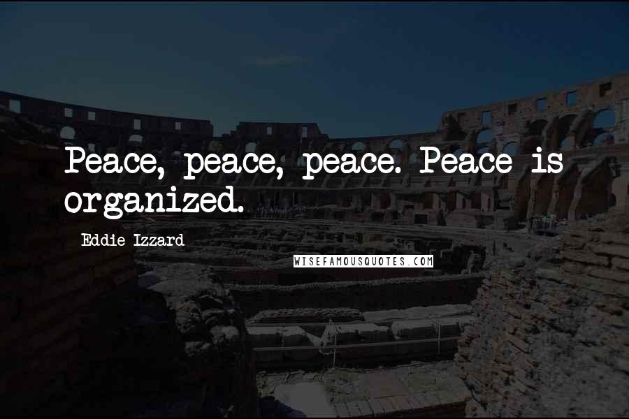 Eddie Izzard Quotes: Peace, peace, peace. Peace is organized.