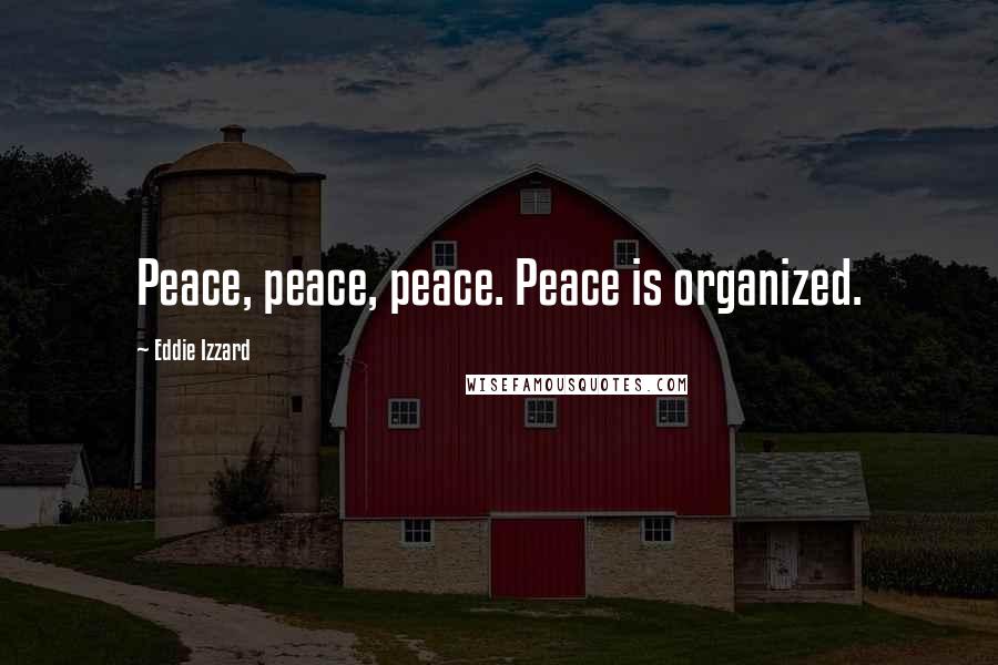 Eddie Izzard Quotes: Peace, peace, peace. Peace is organized.