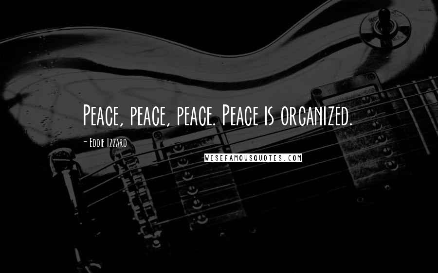 Eddie Izzard Quotes: Peace, peace, peace. Peace is organized.