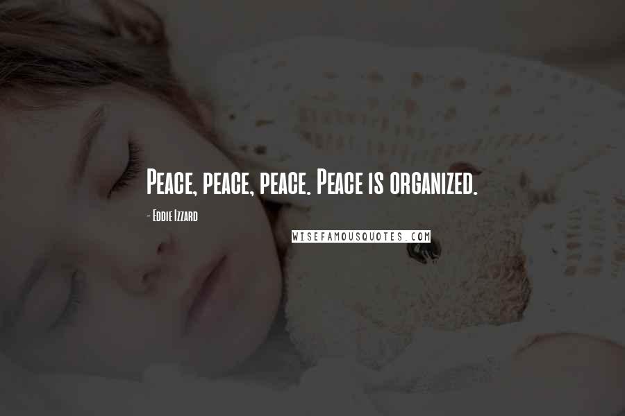 Eddie Izzard Quotes: Peace, peace, peace. Peace is organized.