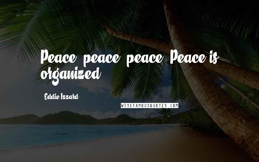 Eddie Izzard Quotes: Peace, peace, peace. Peace is organized.