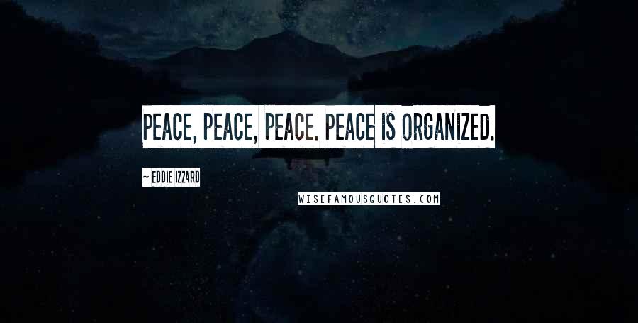 Eddie Izzard Quotes: Peace, peace, peace. Peace is organized.